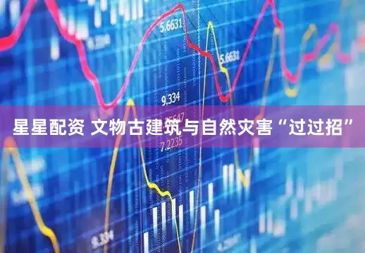 星星配资 文物古建筑与自然灾害“过过招”