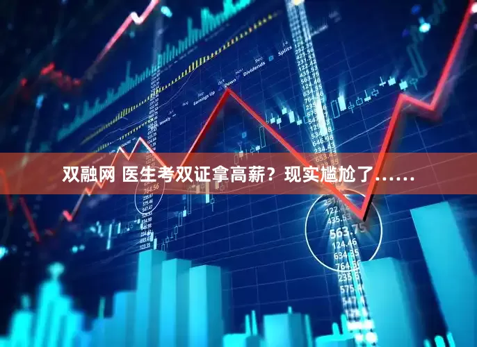 双融网 医生考双证拿高薪？现实尴尬了……