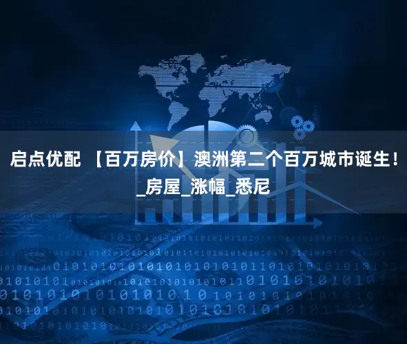 启点优配 【百万房价】澳洲第二个百万城市诞生！_房屋_涨幅_悉尼