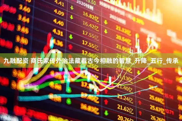 九融配资 商氏家传外治法藏着古今相融的智慧_升降_五行_传承