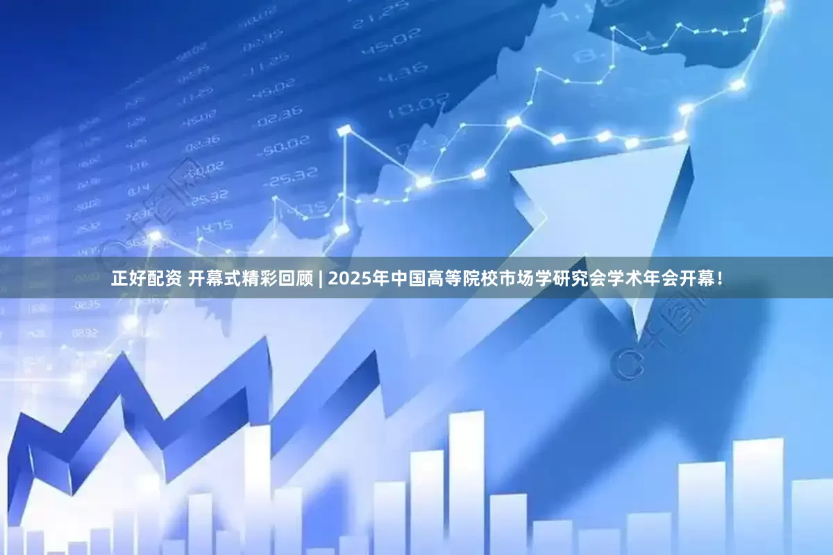 正好配资 开幕式精彩回顾 | 2025年中国高等院校市场学研究会学术年会开幕！