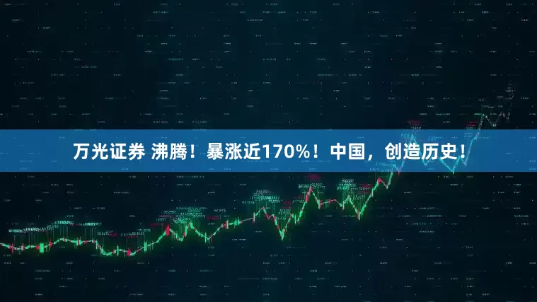 万光证券 沸腾！暴涨近170%！中国，创造历史！