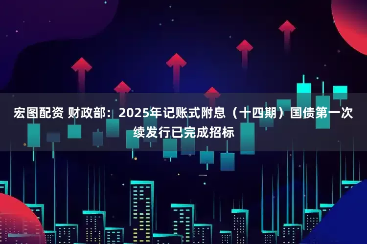 宏图配资 财政部：2025年记账式附息（十四期）国债第一次续发行已完成招标