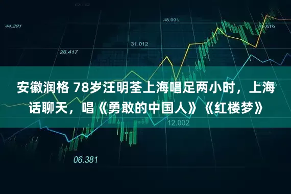 安徽润格 78岁汪明荃上海唱足两小时，上海话聊天，唱《勇敢的中国人》《红楼梦》