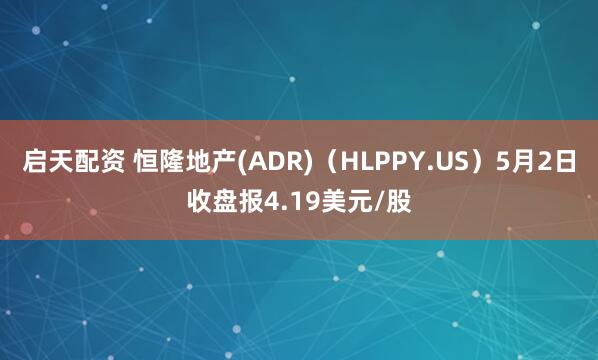 启天配资 恒隆地产(ADR)（HLPPY.US）5月2日收盘报4.19美元/股