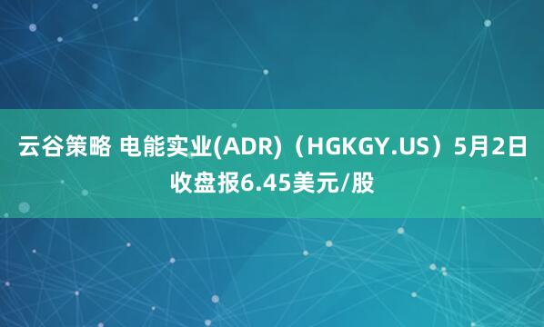 云谷策略 电能实业(ADR)（HGKGY.US）5月2日收盘报6.45美元/股