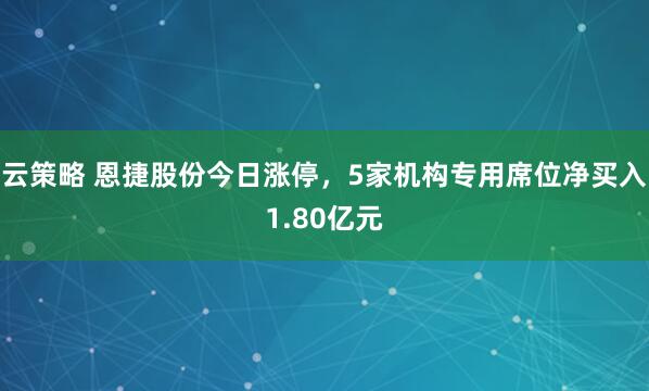 云策略 恩捷股份今日涨停，5家机构专用席位净买入1.80亿元