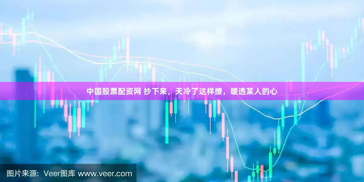 中国股票配资网 抄下来，天冷了这样撩，暖透某人的心