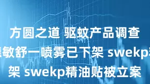 方圆之道 驱蚊产品调查追踪：德敏舒一喷雾已下架 swekp精油贴被立案